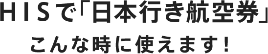 HISで「日本行き航空券」こんな時に使えます！